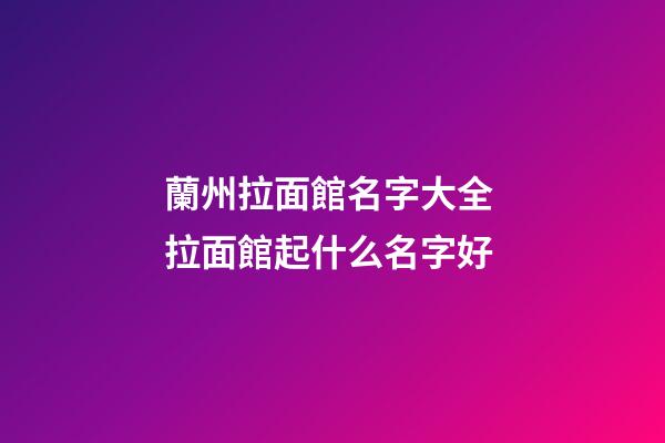 蘭州拉面館名字大全 拉面館起什么名字好-第1張-店鋪起名-玄機派